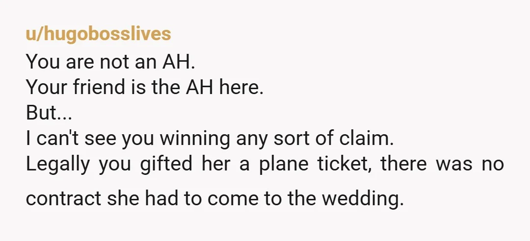 u/OXRblues
NTA but first start by sending her a bill with copies of the bills for the airfare and the hotel.
Maybe she’ll pay up without court.
Worth a try.