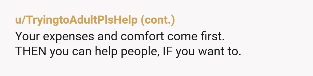 u/ScarletNotThatOne
NTA.
Tax isn't supposed to wipe you out, it's supposed to be a small/manageable percentage.
Sticking to the needs (vs. wants) seems like a reasonable way to navigate that.