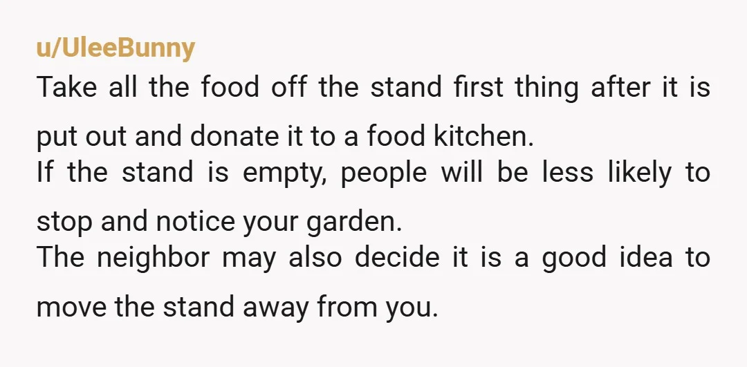 u/UleeBunny Take all the food off the stand first thing after it is put out and donate it to a food kitchen. If the stand is empty, people will be...
