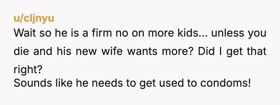 u/Ding-Dong-Diddily I mean his body his choice. But if you don’t want anymore children then he should be willing to make it easier for you. Birth control doesn’t always work....