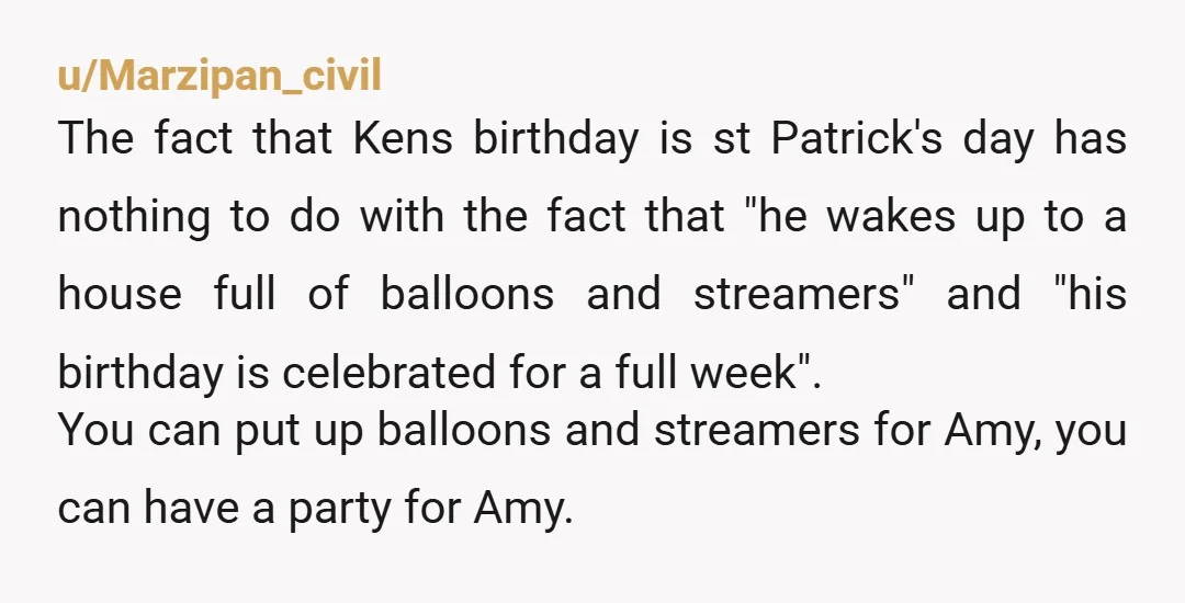 u/Marzipan_civil The fact that Kens birthday is st Patrick's day has nothing to do with the fact that "he wakes up to a house full of balloons and streamers" and...