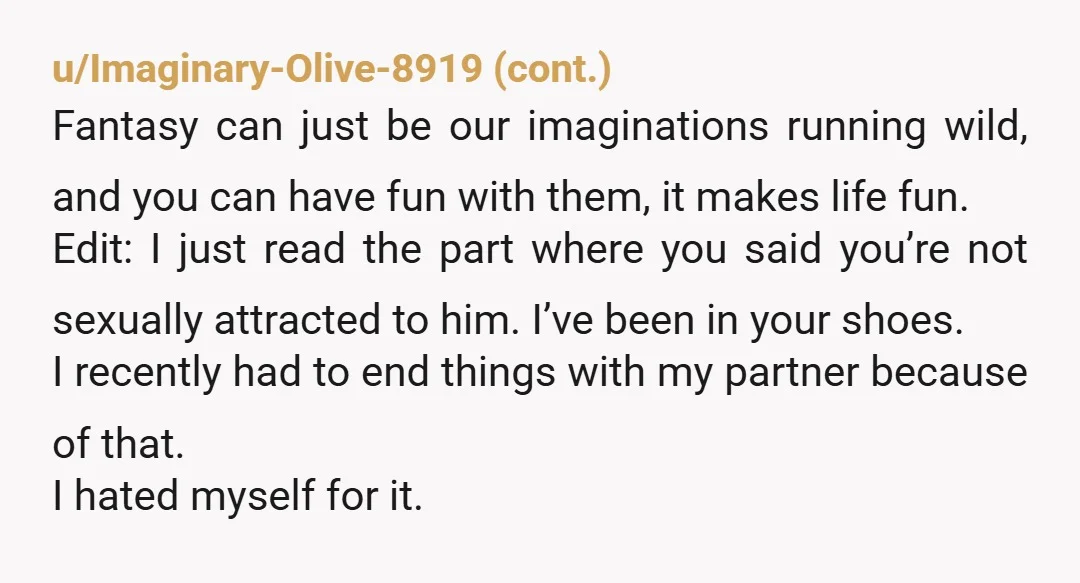 u/Fluffycats345 If u donr feel any sexual attraction to your partner then just spare him the time and let him leave you but if u still feel atraction all of...
