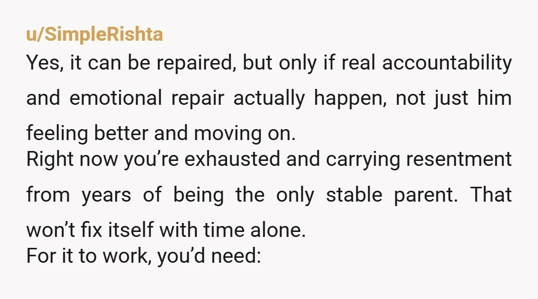 u/SimpleRishta Yes, it can be repaired, but only if real accountability and emotional repair actually happen, not just him feeling better and moving on. Right now you’re exhausted and carrying...