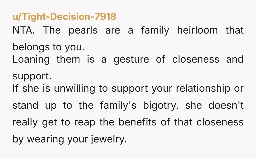 u/Comfortable-Door616 NTA! also they aren't your grandmother's pearls now, they are yours. She left them to you. You can decide to loan them or not! Your sister and you family...