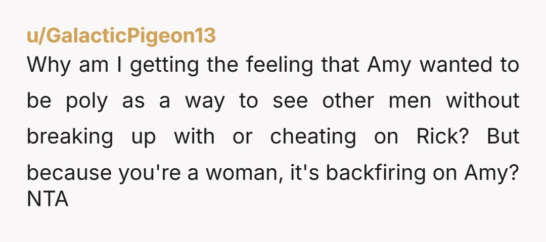u/GalacticPigeon13 Why am I getting the feeling that Amy wanted to be poly as a way to see other men without breaking up with or cheating on Rick? But because...