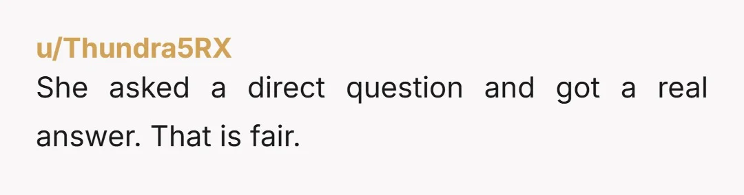 u/songwrtr As long as you didn’t lie or exaggerate I don’t see anything wrong with answering her question. She probably had some flags popping up in her spidey senses and...