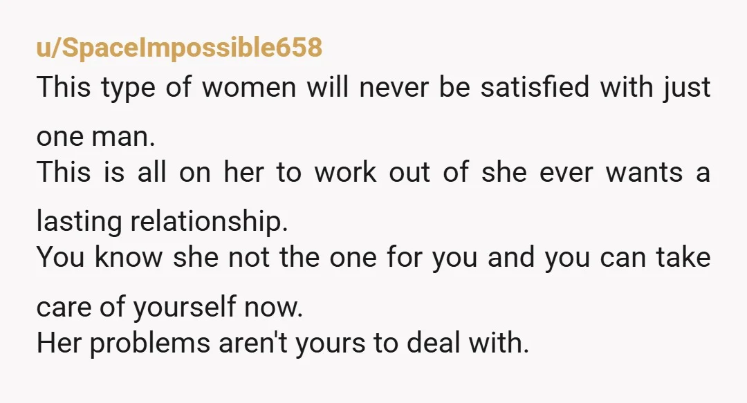 u/SpaceImpossible658 This type of women will never be satisfied with just one man. This is all on her to work out of she ever wants a lasting relationship. You know...