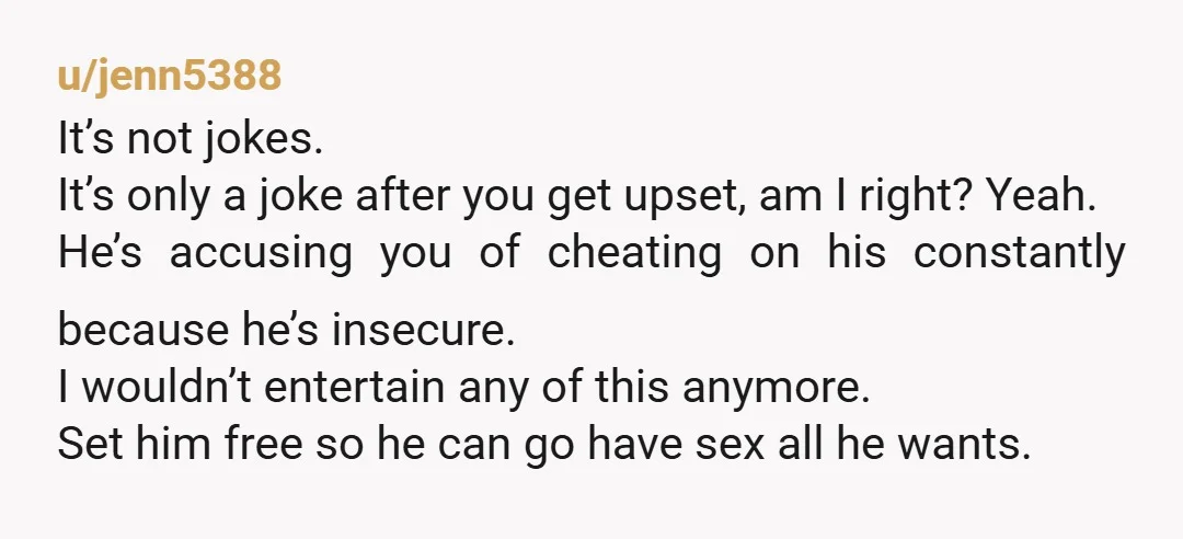 u/Murr897 In the times I was accused for cheating, it was because I was getting cheated on. You should be very observant of him to see if he’s guilty