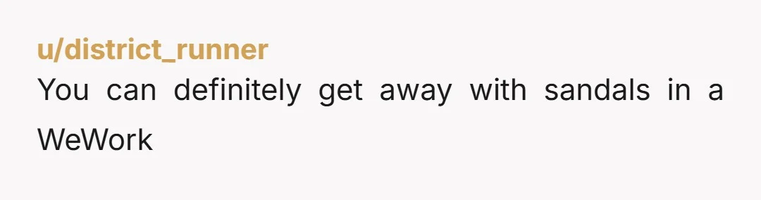 u/district_runner
You can definitely get away with sandals in a WeWork