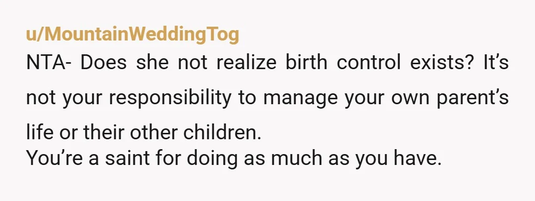 u/BeachinLife1 This is just a hard NO. Honestly, with your youngest sibling 14, you should be able to move out now. This is not a child that needs babysitting, and...
