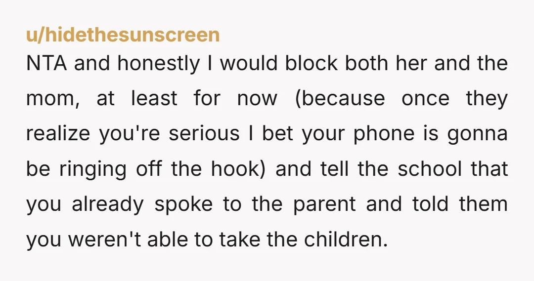 u/hidethesunscreen NTA and honestly I would block both her and the mom, at least for now (because once they realize you're serious I bet your phone is gonna be ringing...