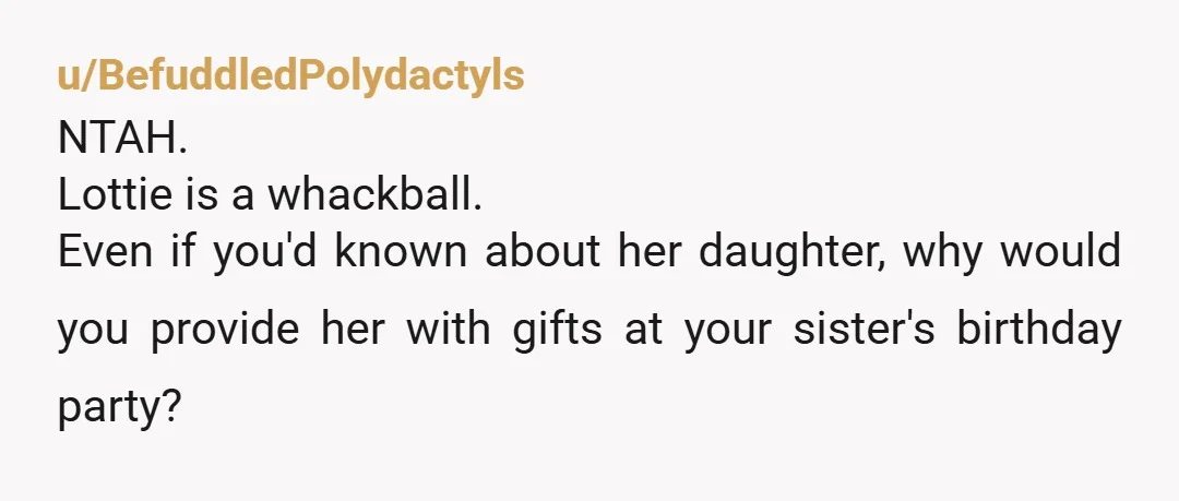 u/celticmusebooks WOW a lot to unpack here. First of all Lottie sounds like a witch with a capital B. What "presents" was she expecting for her daughter at YOUR SISTER'S...
