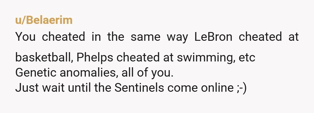 u/Whoaskedyouthough Do basketball players apologise for being tall?? No, you're NTA, tell your friends to lament their gene pool and try another game.