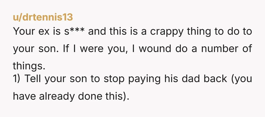 u/drtennis13 Your ex is s*** and this is a crappy thing to do to your son. If I were you, I wound do a number of things. 1) Tell your...