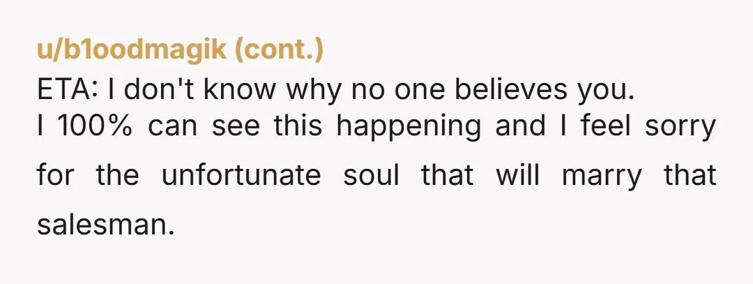 u/mariatoyou Why are either of you continuing to talk to this person or any other like them? I’m a woman, no one keeps me at the door making excuses and...