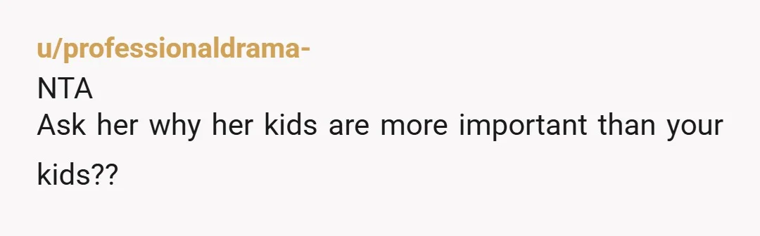 u/trm_observer NTA. Also kudos to you for looking logically at the situation. Moving your kids because her kids are moving away is unfair not to mention the support system you...