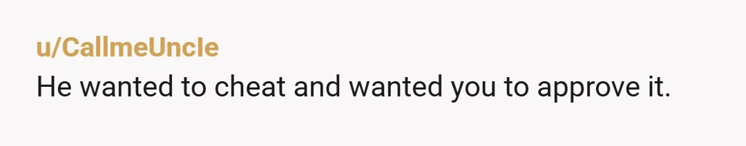 u/CallmeUncIe
He wanted to cheat and wanted you to approve it.