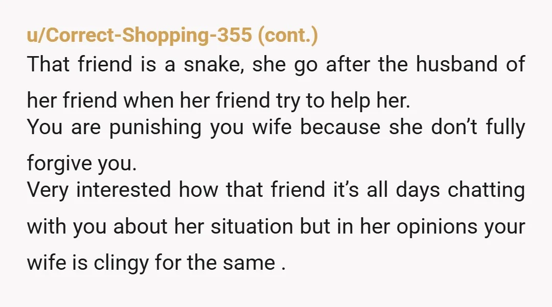 u/3kids_nomoney
Why are you discussing your wife with her now ex friend? That’s mean man.