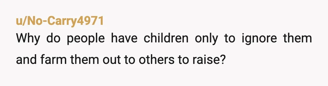 u/No-Carry4971
Why do people have children only to ignore them and farm them out to others to raise?