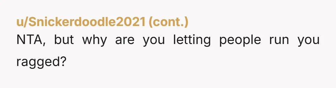 u/elvie18 NTA. To some extent I get that this is just a culture difference I don't fully grasp, but it seems like there must be SOME limit to hospitality. You're...