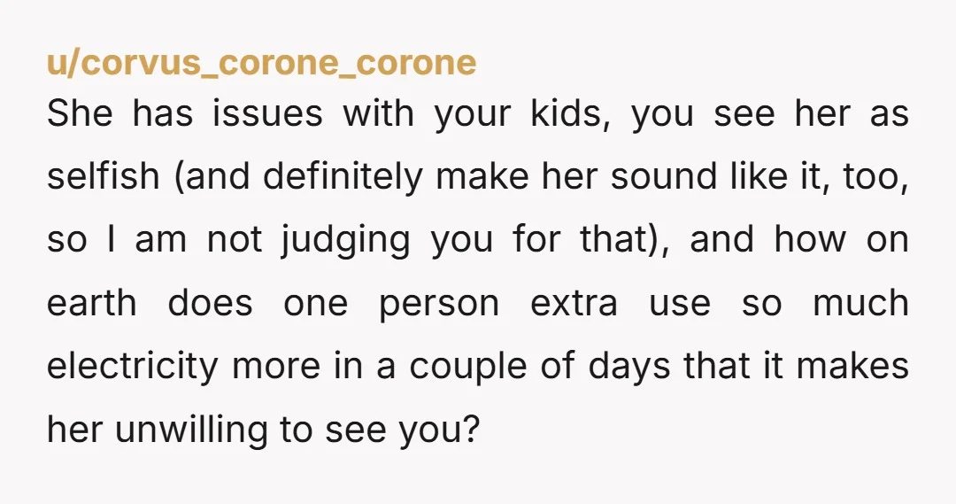 u/corvus_corone_corone She has issues with your kids, you see her as selfish (and definitely make her sound like it, too, so I am not judging you for that), and how...