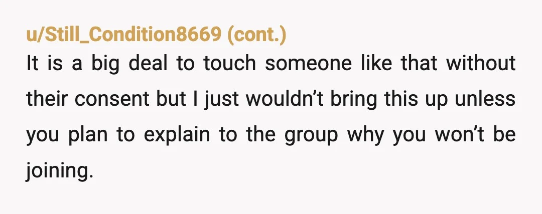 u/throwawayeverynight
It’s a friend group and you can always choose to not attend when Billy is attending as it seems the rest of the group isn’t going to remove him.