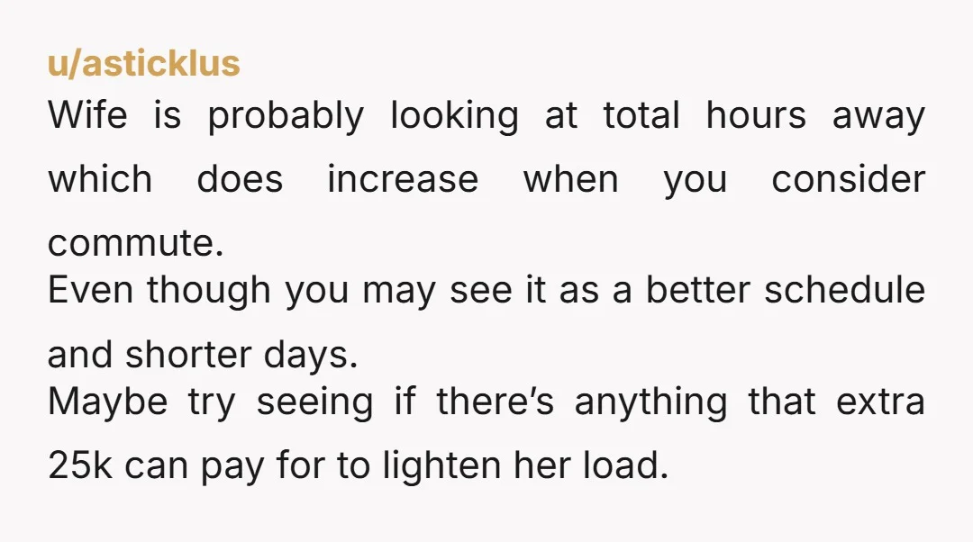 u/hardkoretrash Info: how does it give you more time with your family with the commute eating up the difference in hours? How much did you discuss this with your wife...