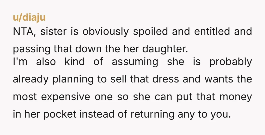 u/stephlane80 That is an insane price for a dress she will wear one day. That's more than a lot of wedding dresses cost. NTA. It's not your responsibility and is...