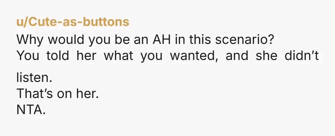 u/JoneseyP98
NTA.
She planned what she wanted, not you.
I'm a planner.
I plan according to what is agreed, not my own agenda.