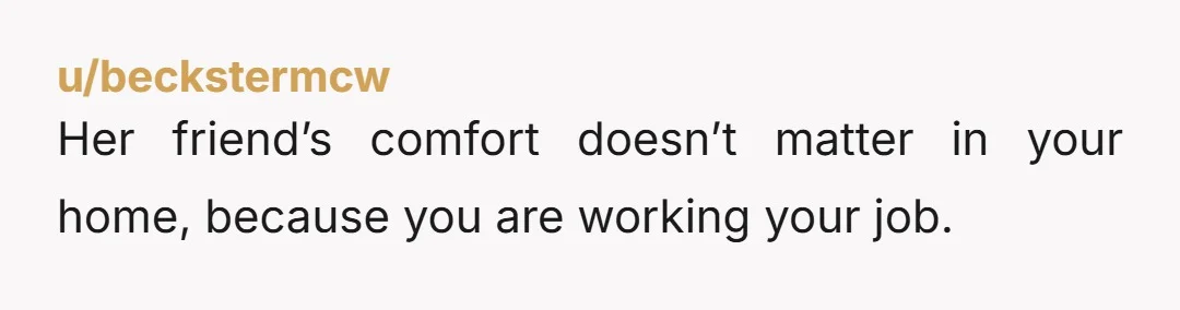 u/9ScoreAnd10Panties Most people wouldn't be cool with a roommate taking over common space for WFH. There's plenty of posts on r/badroommates about just this.  So your roomie was okay with...