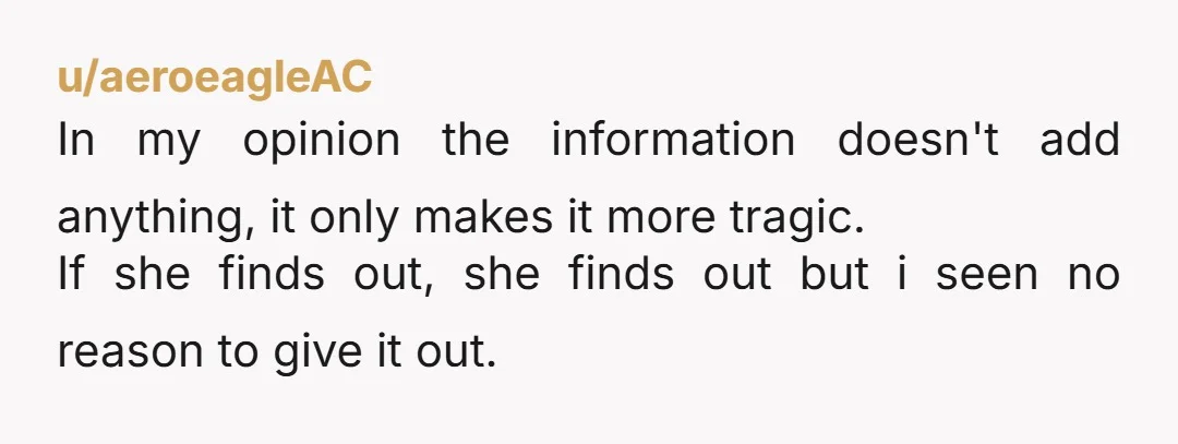 u/aeroeagleAC In my opinion the information doesn't add anything, it only makes it more tragic. If she finds out, she finds out but i seen no reason to give it...