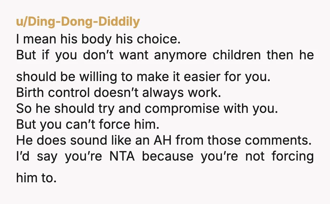 he is just afraid of getting pregnant again and isn’t a fan of condoms Boo hoo. Is he a fan of being married? Because that is an insane hill to...