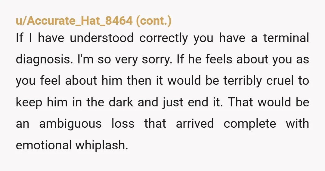 u/fartinaround You can break up for whatever reason you want but you shouldn’t make that choice for him just because it would make you feel less guilty. Let him make...