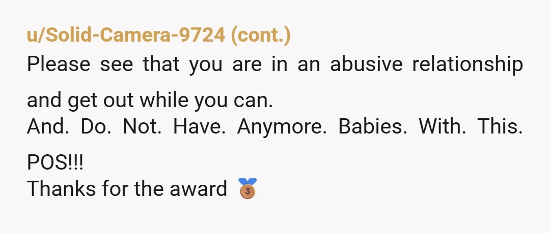 u/No-Bee-4258 No you're neither of those things, if the friend is saying that about you it must be based on awful things your bf is saying to him. You deserve...
