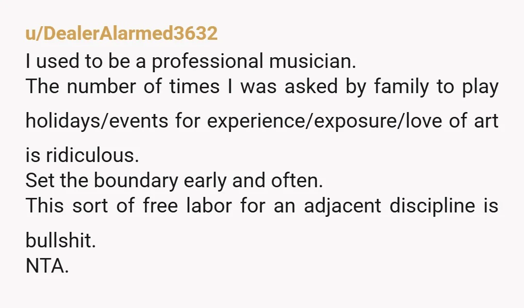 u/PuzzleheadedPea6980 Have an adult conversation and say "look, I dont mind helping from time to time, but when you keep telling everyone I do it FOR FREE obviously the whole...