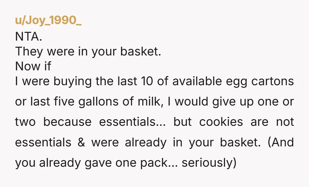 u/feralfocus420 NTA. and to the people who were like “what about her grandkids?” there were PLENTY OF OTHER OPTIONS. it’s not like it was the only cookie dough in the...