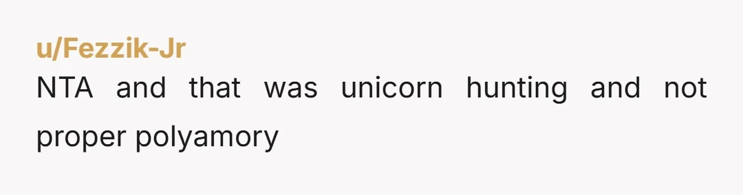 u/Fezzik-Jr NTA and that was unicorn hunting and not proper polyamory