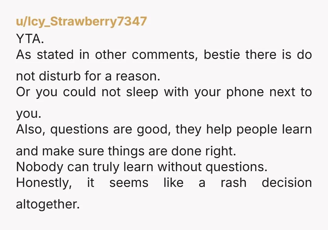 u/Icy_Strawberry7347 YTA. As stated in other comments, bestie there is do not disturb for a reason. Or you could not sleep with your phone next to you. Also, questions are...