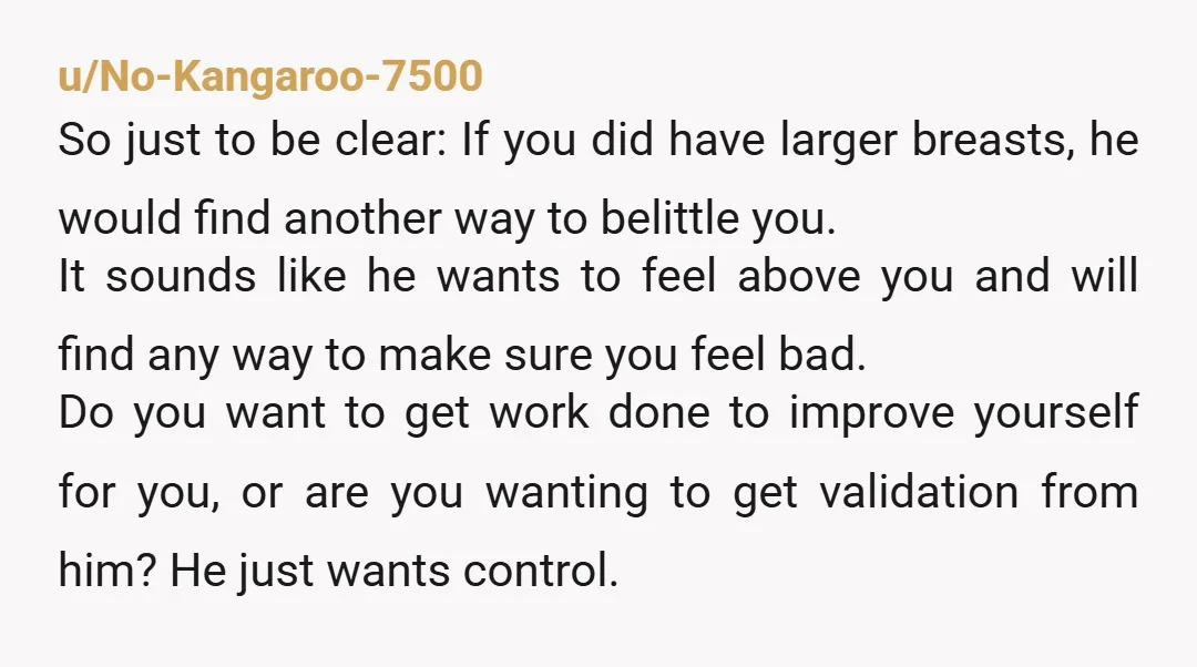 u/laterlearner That is not a financial disagreement. That is a man who has decided what version of you he wants to keep. He makes comments about your body. He calls...