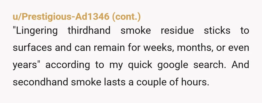 u/Physical_Complex_891 Your husband is wrong. Smoking inside deposits third hand smoke on every inch of your home. It increases the risk of SIDS once baby is born and its a...