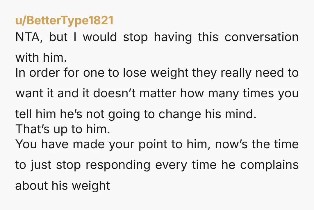 u/lordmwahaha Someone currently losing weight (on hard mode, because a med destroyed my metabolism) here: NTA. I’m losing at a slow and steady pace without exercising a ton, without cutting...