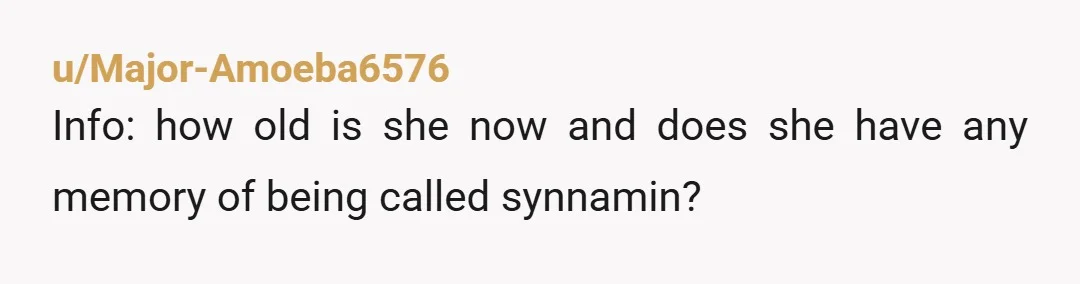 u/Major-Amoeba6576
Info: how old is she now and does she have any memory of being called synnamin?