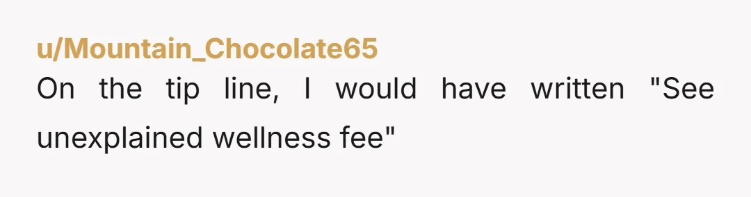 u/Mountain_Chocolate65
On the tip line, I would have written "See unexplained wellness fee"