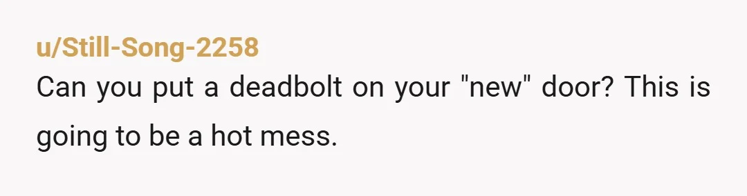 u/Still-Song-2258
Can you put a deadbolt on your "new" door? This is going to be a hot mess.