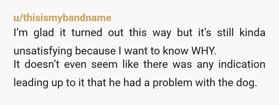 u/thisismybandname I’m glad it turned out this way but it’s still kinda unsatisfying because I want to know WHY. It doesn’t even seem like there was any indication leading up...