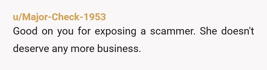 u/17THheaven Now you have enough people to file a class-action lawsuit. Put her dishonest business into the ground.