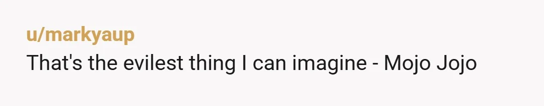 u/Emotional_Skin_8342 I have just read greatness. We're not worthy! You: 1) got revenge. 2) extinguished the bad behavior. 3) made "payback" unlikely. 4) disguised the intention of the act. 5)...