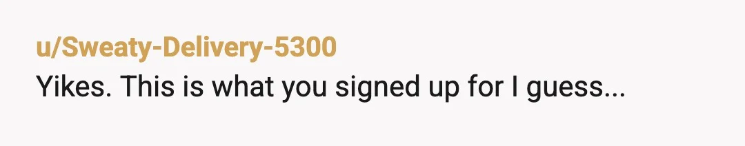 u/Sweaty-Delivery-5300
Yikes. This is what you signed up for I guess...