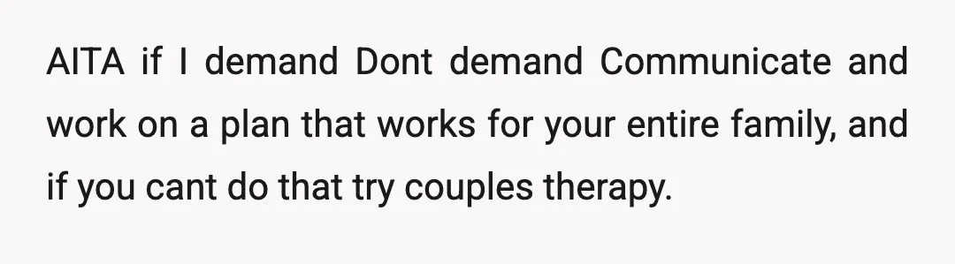 AITA if I demand Dont demand Communicate and work on a plan that works for your entire family, and if you cant do that try couples therapy.