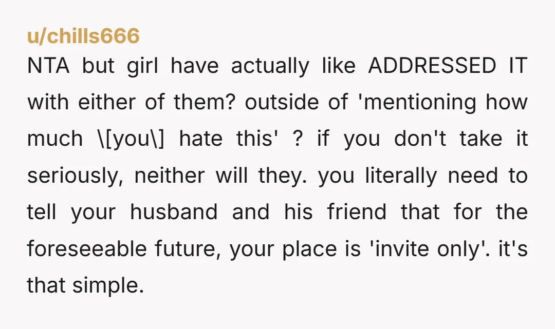 u/chills666 NTA but girl have actually like ADDRESSED IT with either of them? outside of 'mentioning how much \[you\] hate this' ? if you don't take it seriously, neither will...